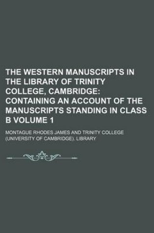 Cover of The Western Manuscripts in the Library of Trinity College, Cambridge; Containing an Account of the Manuscripts Standing in Class B Volume 1