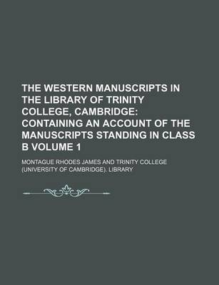 Book cover for The Western Manuscripts in the Library of Trinity College, Cambridge; Containing an Account of the Manuscripts Standing in Class B Volume 1