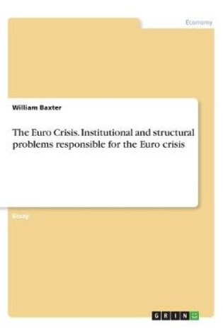 Cover of The Euro Crisis. Institutional and structural problems responsible for the Euro crisis