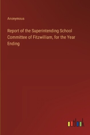 Cover of Report of the Superintending School Committee of Fitzwilliam, for the Year Ending
