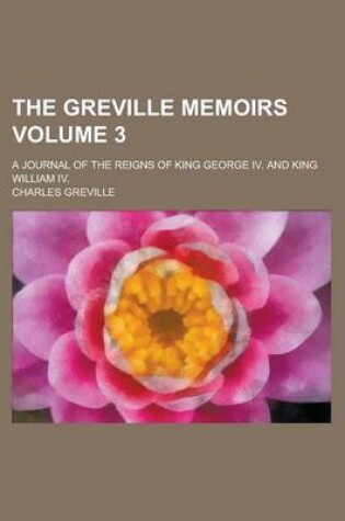 Cover of The Greville Memoirs; A Journal of the Reigns of King George IV. and King William IV. Volume 3