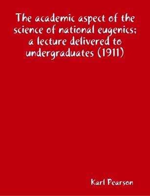 Book cover for The Academic Aspect of the Science of National Eugenics; a Lecture Delivered to Undergraduates (1911)