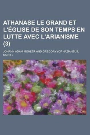 Cover of Athanase Le Grand Et L'Eglise de Son Temps En Lutte Avec L'Arianisme (3)