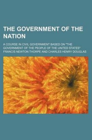 Cover of The Government of the Nation; A Course in Civil Government Based on "The Government of the People of the United States"