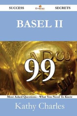Cover of Basel II 99 Success Secrets - 99 Most Asked Questions on Basel II - What You Need to Know