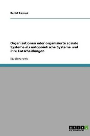 Cover of Organisationen oder organisierte soziale Systeme als autopoietische Systeme und ihre Entscheidungen. Betrachtungen zu Luhmanns Systemtheorie