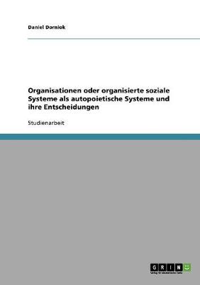 Book cover for Organisationen oder organisierte soziale Systeme als autopoietische Systeme und ihre Entscheidungen. Betrachtungen zu Luhmanns Systemtheorie