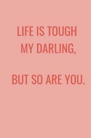 Cover of Life Is Tough My Darling, But So Are You