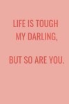 Book cover for Life Is Tough My Darling, But So Are You