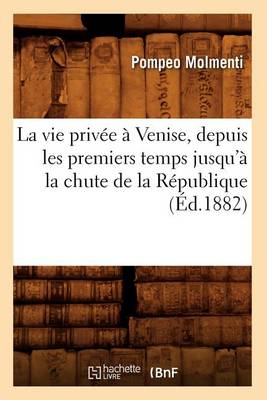 Book cover for La Vie Privee A Venise, Depuis Les Premiers Temps Jusqu'a La Chute de la Republique (Ed.1882)