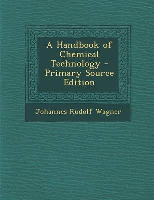 Book cover for A Handbook of Chemical Technology - Primary Source Edition