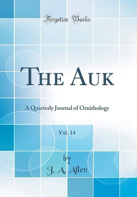 Book cover for The Auk, Vol. 14: A Quarterly Journal of Ornithology (Classic Reprint)