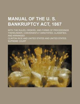 Book cover for Manual of the U. S. Bankruptcy ACT, 1867; With the Rules, Orders, and Forms of Proceedings Thereunder, Conveniently Annotated, Classified, and Arrange