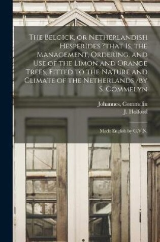 Cover of The Belgick, or Netherlandish Hesperides ?that is, the Management, Ordering, and Use of the Limon and Orange Trees, Fitted to the Nature and Climate of the Netherlands /by S. Commelyn; Made English by G.V.N.