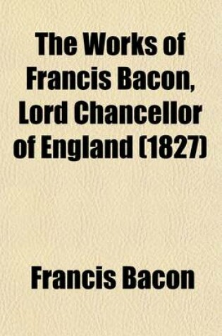 Cover of The Works of Francis Bacon, Lord Chancellor of England (Volume 7)