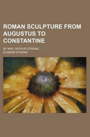 Cover of Roman Sculpture from Augustus to Constantine; By Mrs. Arthur Strong