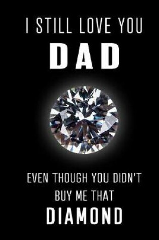 Cover of I Still Love You Dad Even though you didn't buy me that Diamond