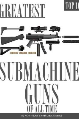 Cover of Greatest Submachine Guns of All Time: Top 100