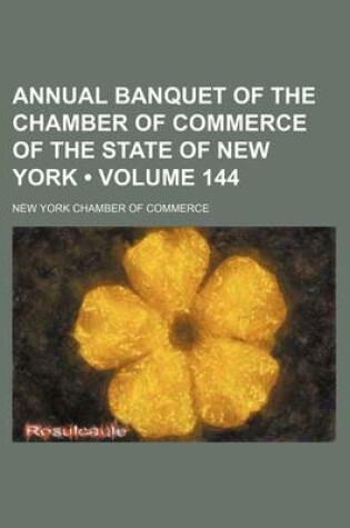 Cover of Annual Banquet of the Chamber of Commerce of the State of New York (Volume 144 )