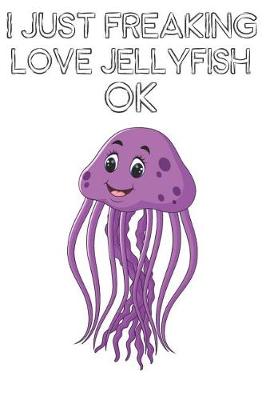 Book cover for I Just Freaking Love Jellyfish Ok