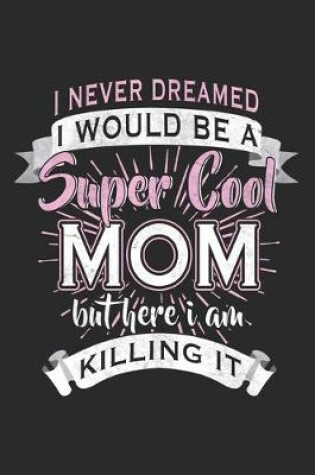 Cover of I Never Dreamed I Would Be A Super Cool Mom