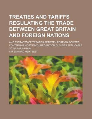 Book cover for Treaties and Tariffs Regulating the Trade Between Great Britain and Foreign Nations; And Extracts of Treaties Between Foreign Powers, Containing Most-