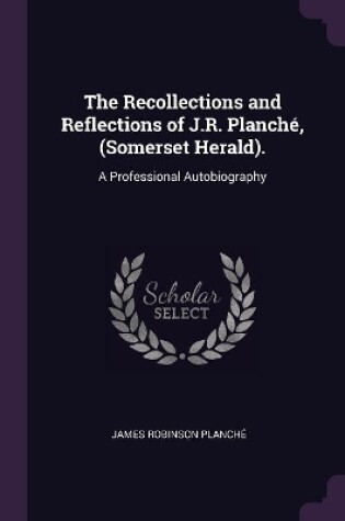 Cover of The Recollections and Reflections of J.R. Planché, (Somerset Herald).