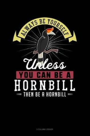 Cover of Always Be Yourself Unless You Can Be a Hornbill Then Be a Hornbill