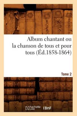 Book cover for Album chantant ou la chanson de tous et pour tous. Tome 2 (Ed.1858-1864)