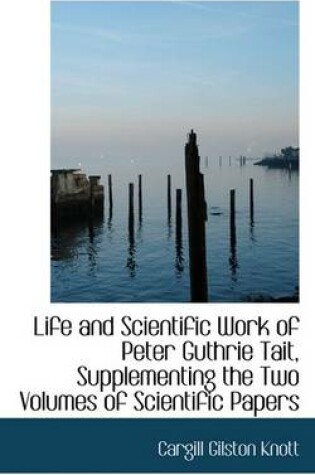 Cover of Life and Scientific Work of Peter Guthrie Tait, Supplementing the Two Volumes of Scientific Papers