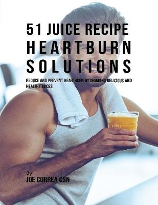 Book cover for 51 Juice Recipe Heartburn Solutions: Reduce and Prevent Heartburn By Drinking Delicious and Healthy Juices