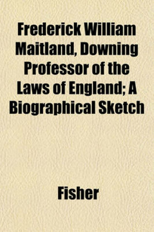 Cover of Frederick William Maitland, Downing Professor of the Laws of England; A Biographical Sketch