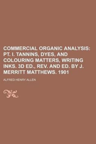 Cover of Commercial Organic Analysis; PT. I. Tannins, Dyes, and Colouring Matters, Writing Inks. 3D Ed., REV. and Ed. by J. Merritt Matthews. 1901