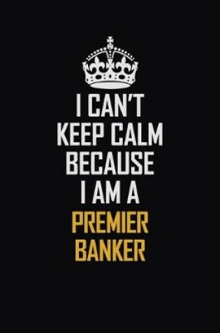 Cover of I Can't Keep Calm Because I Am A Premier Banker