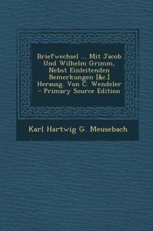 Cover of Briefwechsel ... Mit Jacob Und Wilhelm Grimm, Nebst Einleitenden Bemerkungen [&C.] Herausg. Von C. Wendeler