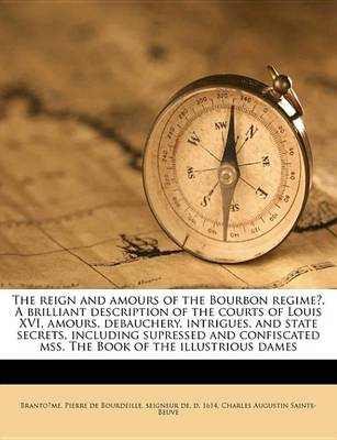 Book cover for The Reign and Amours of the Bourbon Regime . a Brilliant Description of the Courts of Louis XVI, Amours, Debauchery, Intrigues, and State Secrets, Including Supressed and Confiscated Mss. the Book of the Illustrious Dames