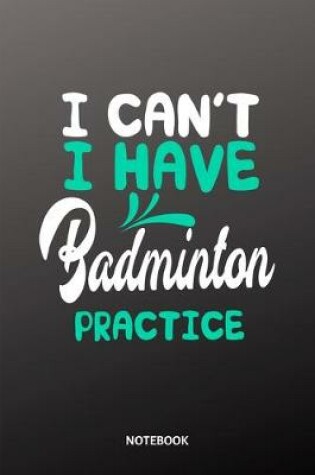 Cover of I cant I have badminton practice Notebook