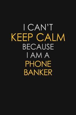 Book cover for I Can't Keep Calm Because I Am A Phone Banker