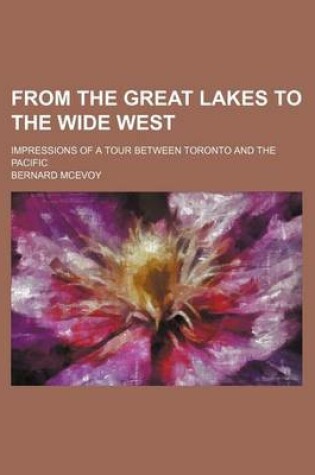 Cover of From the Great Lakes to the Wide West; Impressions of a Tour Between Toronto and the Pacific