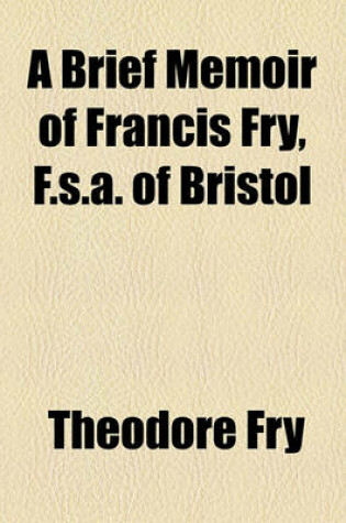 Cover of A Brief Memoir of Francis Fry, F.S.A. of Bristol