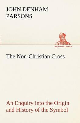 Book cover for The Non-Christian Cross An Enquiry into the Origin and History of the Symbol Eventually Adopted as That of Our Religion