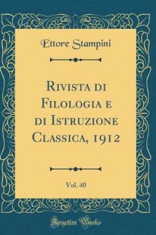 Cover of Rivista Di Filologia E Di Istruzione Classica, 1912, Vol. 40 (Classic Reprint)