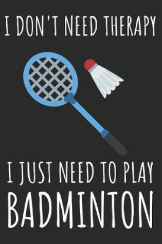Cover of I Don't Need Therapy I Just Need To Play Badminton
