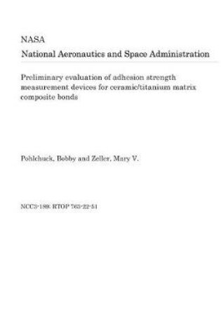 Cover of Preliminary Evaluation of Adhesion Strength Measurement Devices for Ceramic/Titanium Matrix Composite Bonds