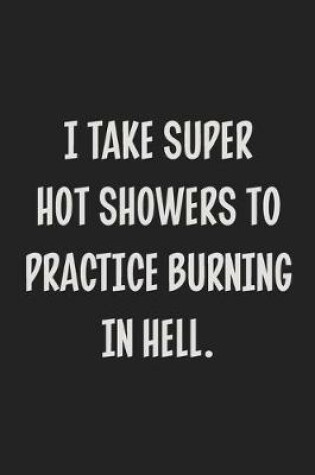 Cover of I Take Super Hot Showers to Practice Burning in Hell.