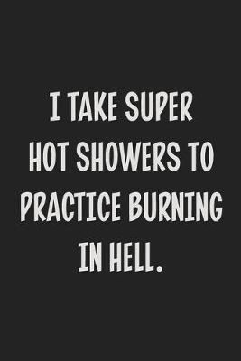 Book cover for I Take Super Hot Showers to Practice Burning in Hell.