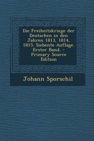 Cover of Die Freiheitskriege Der Deutschen in Den Jahren 1813, 1814, 1815. Siebente Auflage. Erster Band.