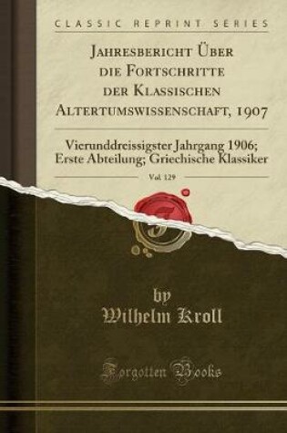 Cover of Jahresbericht Über Die Fortschritte Der Klassischen Altertumswissenschaft, 1907, Vol. 129