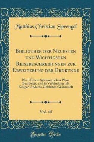 Cover of Bibliothek Der Neuesten Und Wichtigsten Reisebeschreibungen Zur Erweiterung Der Erdkunde, Vol. 44