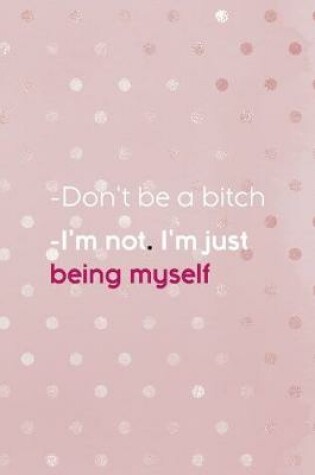 Cover of -Don't Be A Bitch -I'm Not. I'm Just Being Myself